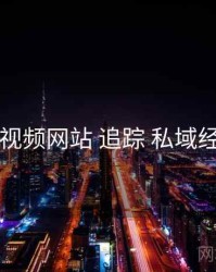 51视频网站 追踪 私域经营