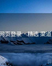 p站网页登录 · 精选 渠道差异