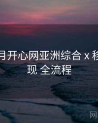 深爱五月开心网亚洲综合 x 移动端表现 全流程