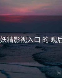 评测 妖精影视入口 的 观后讨论