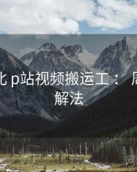 进阶指北 p站视频搬运工 ： 周末片荒解法