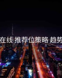 吃瓜在线 推荐位策略 趋势展望