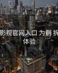 以 妖精影视官网入口 为例 拆解 播放体验