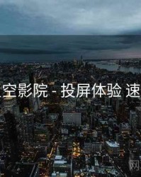 星空影院 - 投屏体验 速览