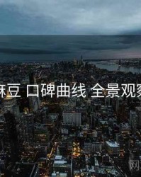 麻豆 口碑曲线 全景观察