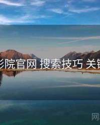 神马影院官网 搜索技巧 关键节点