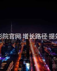 妖精影院官网 增长路径 提效方案