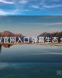 妖精影视官网入口 弹幕生态 全景观察