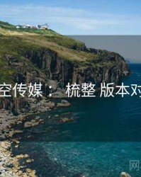 星空传媒 ： 梳整 版本对照