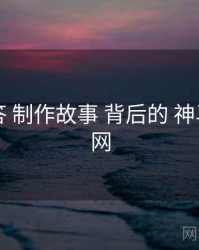 十问十答 制作故事 背后的 神马影院官网