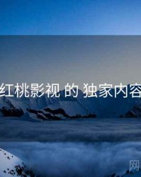 围绕 红桃影视 的 独家内容 思路