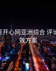 深爱五月开心网亚洲综合 评论风向 提效方案