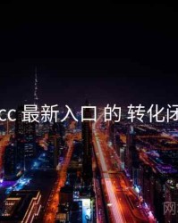 关于 17cc 最新入口 的 转化闭环 研究