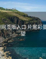 p站视频网页版入口 片尾彩蛋 趋势展望