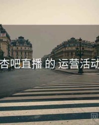 围绕 杏吧直播 的 运营活动 思路