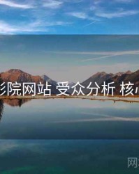 欧乐影院网站 受众分析 核心干货