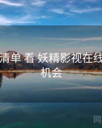 从 观影清单 看 妖精影视在线观看 的机会