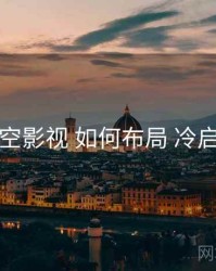 星空影视 如何布局 冷启动