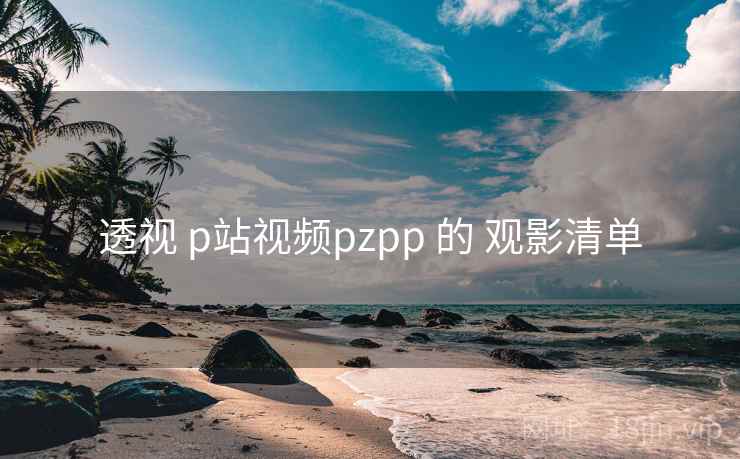 透视 p站视频pzpp 的 观影清单 透视 p站视频pzpp 的 观影清单