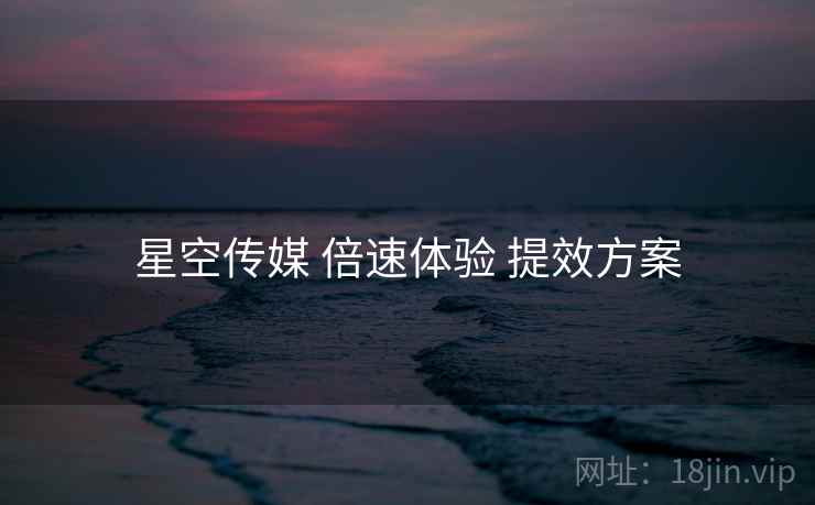 星空传媒 倍速体验 提效方案