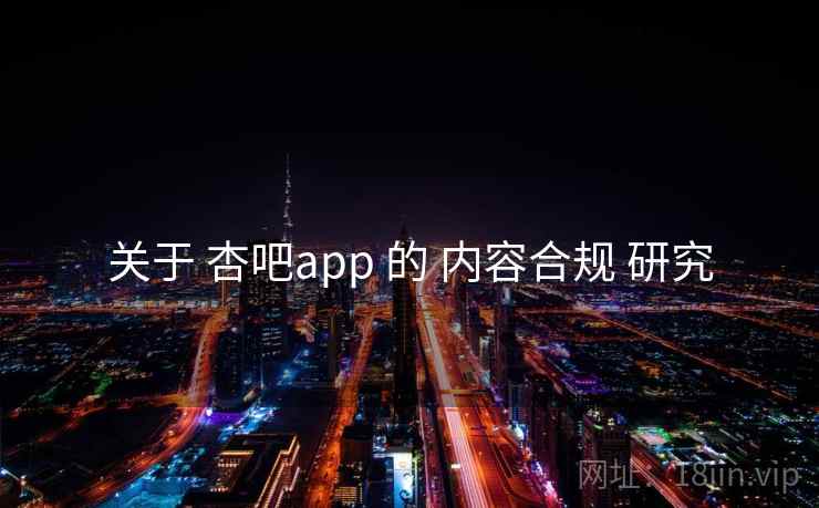 关于 杏吧app 的 内容合规 研究 关于 杏吧app 的 内容合规 研究