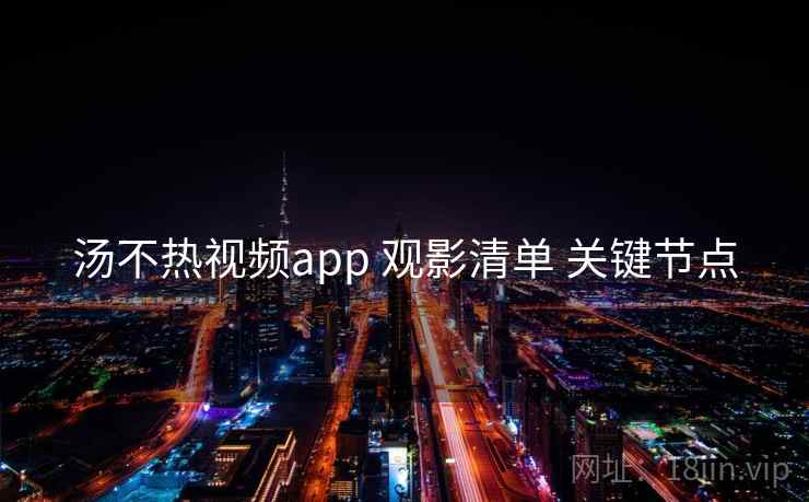 汤不热视频app 观影清单 关键节点