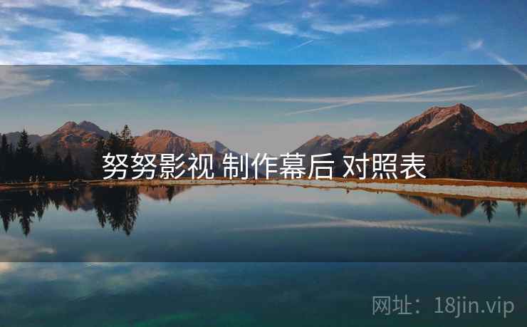 努努影视 制作幕后 对照表 努努影视 制作幕后 对照表