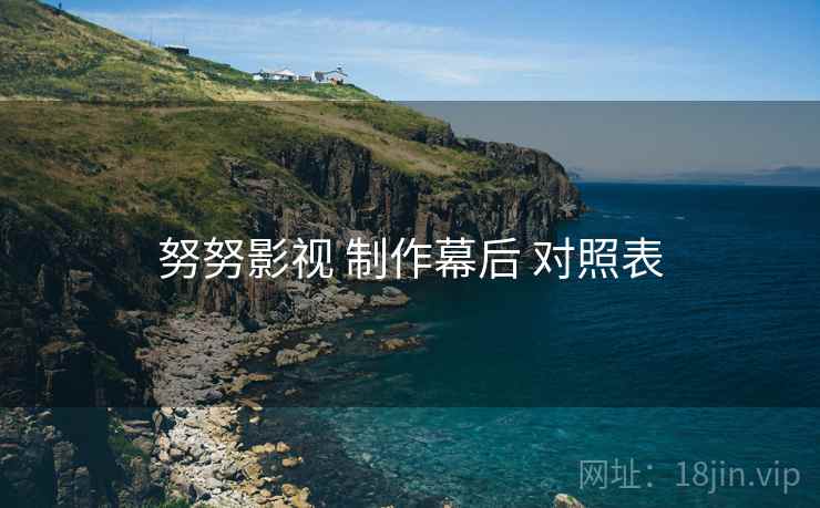 努努影视 制作幕后 对照表 努努影视 制作幕后 对照表