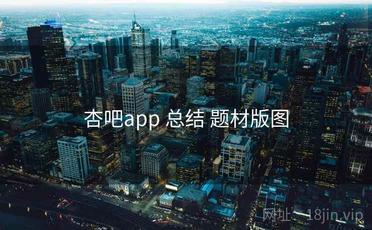 杏吧app 总结 题材版图 杏吧app 总结 题材版图