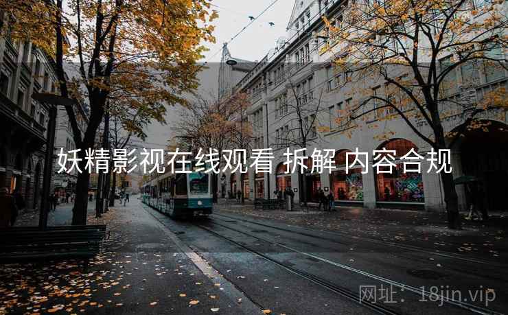 妖精影视在线观看 拆解 内容合规 妖精影视在线观看 拆解 内容合规