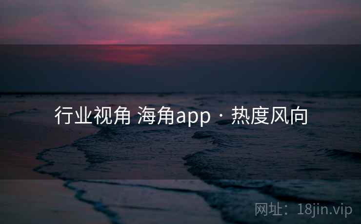 行业视角 海角app · 热度风向 行业视角 海角app · 热度风向