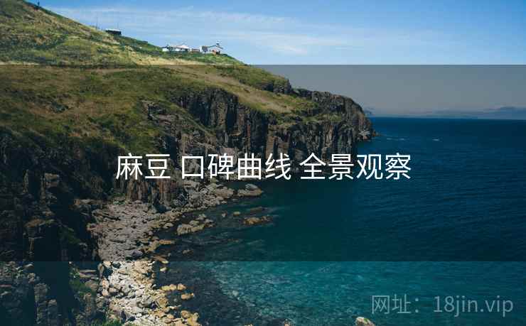 麻豆 口碑曲线 全景观察 麻豆 口碑曲线 全景观察