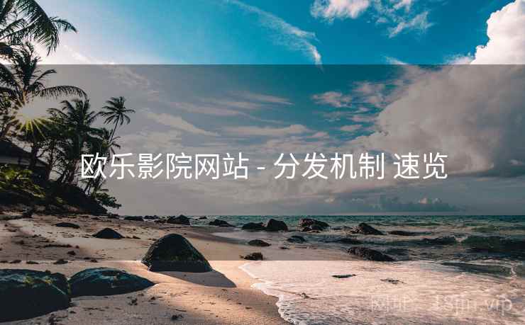 欧乐影院网站 - 分发机制 速览
