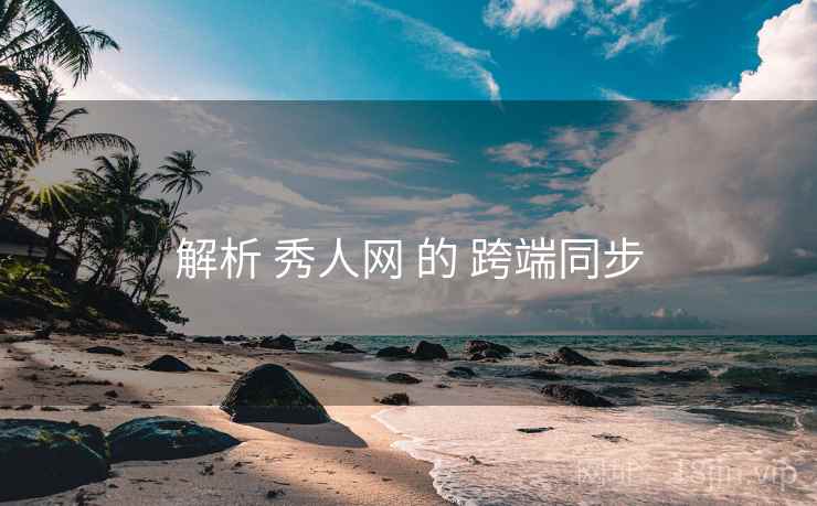 解析 秀人网 的 跨端同步